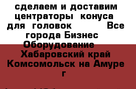 сделаем и доставим центраторы (конуса) для  головок Krones - Все города Бизнес » Оборудование   . Хабаровский край,Комсомольск-на-Амуре г.